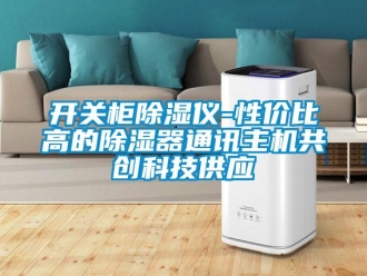 行業(yè)新聞開關(guān)柜除濕儀-性價(jià)比高的除濕器通訊主機(jī)共創(chuàng)科技供應(yīng)