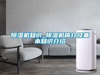 行業新聞除濕機知識_除濕機簡介及基本知識介紹