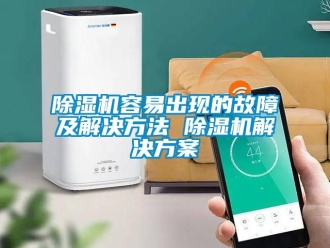 行業(yè)新聞除濕機(jī)容易出現(xiàn)的故障及解決方法 除濕機(jī)解決方案