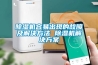 除濕機容易出現(xiàn)的故障及解決方法 除濕機解決方案