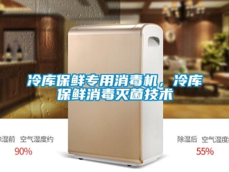 行業(yè)新聞冷庫(kù)保鮮專用消毒機(jī)，冷庫(kù)保鮮消毒滅菌技術(shù)