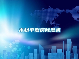 行業新聞木材平衡房除濕機