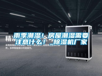 知識百科雨季潮濕！房屋潮濕需要注意什么！_除濕機廠家