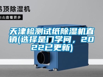 行業新聞天津檢測試紙除濕機直銷(選擇是門學問，2022已更新)