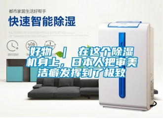 行業新聞好物 ｜ 在這個除濕機身上，日本人把審美潔癖發揮到了極致