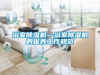 行業新聞浴室除濕機—浴室除濕機的保養工作規范