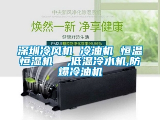 知識百科深圳冷風(fēng)機 冷油機 恒溫恒濕機  ,低溫冷水機,防爆冷油機