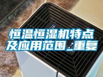 知識百科恒溫恒濕機特點及應用范圍_重復