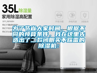 行業(yè)新聞為了節(jié)省大家時間，根據(jù)不同的預(yù)算條件，我在這里先選出了二款閉眼買不踩雷的除濕機：