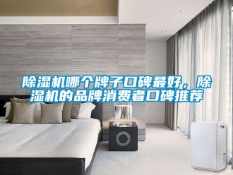 企業(yè)新聞除濕機(jī)哪個(gè)牌子口碑最好，除濕機(jī)的品牌消費(fèi)者口碑推薦