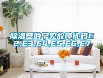 行業新聞除濕器的常見故障代碼E2,E3,E4,E5,E6,E7