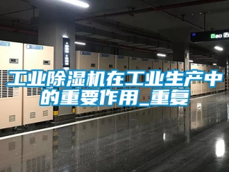 常見問題工業除濕機在工業生產中的重要作用_重復