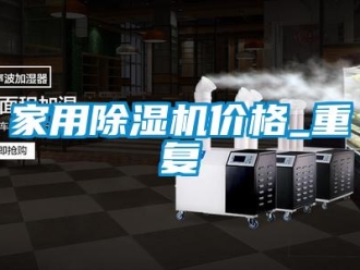 企業(yè)新聞家用除濕機(jī)價(jià)格_重復(fù)