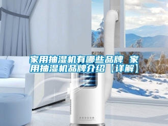 企業新聞家用抽濕機有哪些品牌 家用抽濕機品牌介紹【詳解】