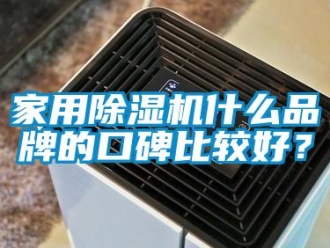 企業新聞家用除濕機什么品牌的口碑比較好？