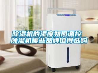企業新聞除濕機的濕度如何調控 除濕機哪些品牌值得選購