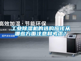 企業(yè)新聞工業(yè)除濕機(jī)的選購(gòu)應(yīng)該從哪些方面注意和考慮？