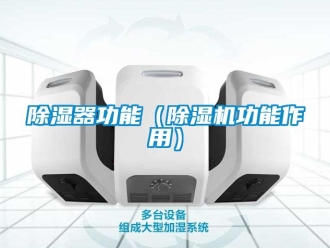 行業新聞除濕器功能（除濕機功能作用）
