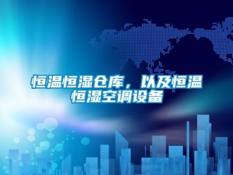 知識(shí)百科恒溫恒濕倉(cāng)庫(kù)，以及恒溫恒濕空調(diào)設(shè)備