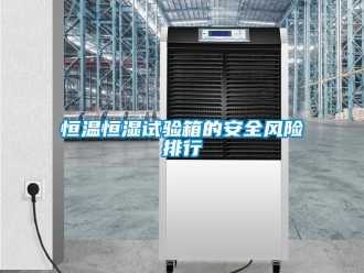 知識百科恒溫恒濕試驗箱的安全風險排行