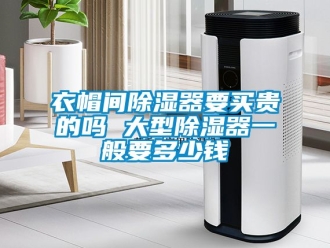 行業新聞衣帽間除濕器要買貴的嗎 大型除濕器一般要多少錢