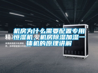 知識百科機房為什么需要配置專用恒濕機，機房除濕加濕一體機的原理講解