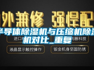 企業新聞半導體除濕機與壓縮機除濕機對比_重復