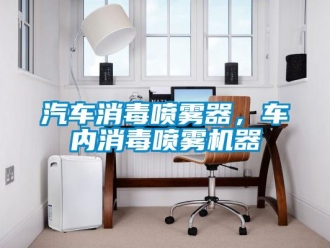 行業新聞汽車消毒噴霧器，車內消毒噴霧機器