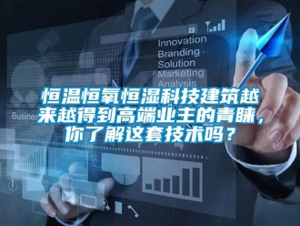 知識百科恒溫恒氧恒濕科技建筑越來越得到高端業主的青睞，你了解這套技術嗎？