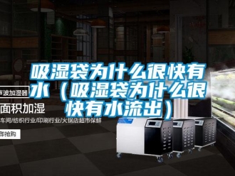 企業新聞吸濕袋為什么很快有水（吸濕袋為什么很快有水流出）