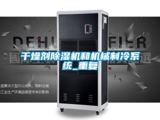 行業新聞干燥劑除濕機和機械制冷系統_重復