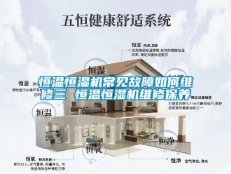 知識百科恒溫恒濕機常見故障如何維修三 恒溫恒濕機維修保養