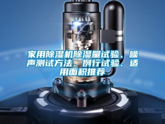 常見問題家用除濕機除濕量試驗、噪聲測試方法、例行試驗、適用面積推薦
