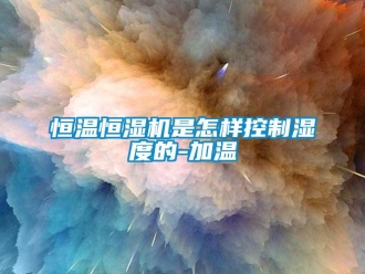 知識百科恒溫恒濕機是怎樣控制濕度的-加溫