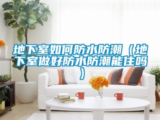 企業新聞地下室如何防水防潮（地下室做好防水防潮能住嗎）