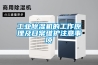 工業除濕機的工作原理及日常維護注意事項