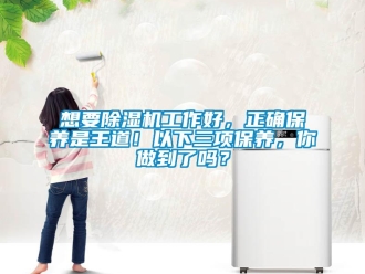 常見問題想要除濕機工作好，正確保養(yǎng)是王道！以下三項保養(yǎng)，你做到了嗎？