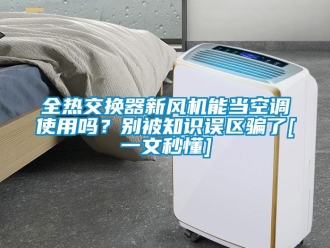 企業新聞全熱交換器新風機能當空調使用嗎？別被知識誤區騙了[一文秒懂]