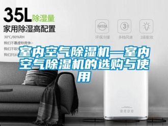 行業新聞室內空氣除濕機—室內空氣除濕機的選購與使用