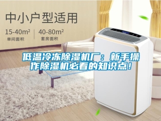 行業新聞低溫冷凍除濕機廠：新手操作除濕機必看的知識點！