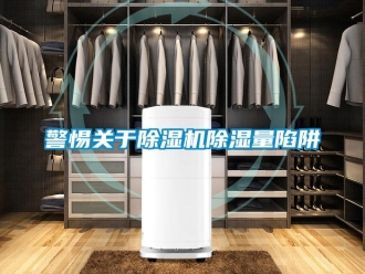 行業(yè)新聞警惕關(guān)于除濕機除濕量陷阱