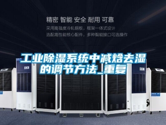 行業新聞工業除濕系統中減焓去濕的調節方法_重復