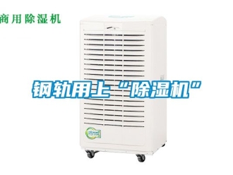 行業新聞鋼軌用上“除濕機”