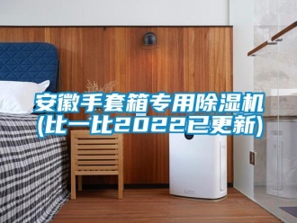 企業新聞安徽手套箱專用除濕機(比一比2022已更新)