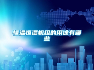 行業新聞恒溫恒濕機組的用途有哪些