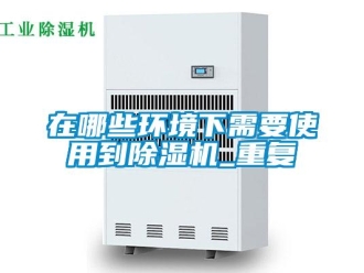 行業(yè)新聞在哪些環(huán)境下需要使用到除濕機(jī)_重復(fù)
