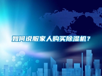 行業(yè)新聞如何說服家人購買除濕機(jī)？