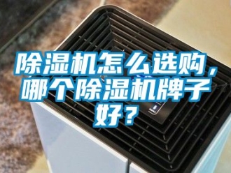 行業(yè)新聞除濕機(jī)怎么選購，哪個(gè)除濕機(jī)牌子好？