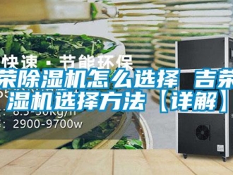 行業新聞吉榮除濕機怎么選擇 吉榮除濕機選擇方法【詳解】