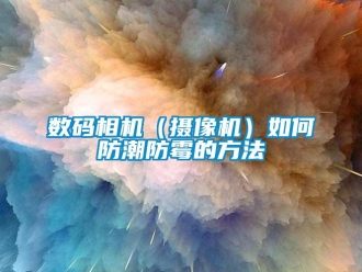 常見問題數碼相機（攝像機）如何防潮防霉的方法